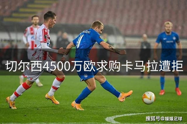 切尔西4500万欧求购卡马拉遭拒 谈判仍在继续