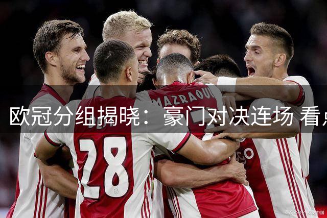 欧冠分组揭晓：豪门对决连场 看点十足
