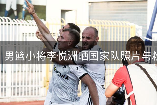 男篮小将李悦洲晒国家队照片与粉丝互动