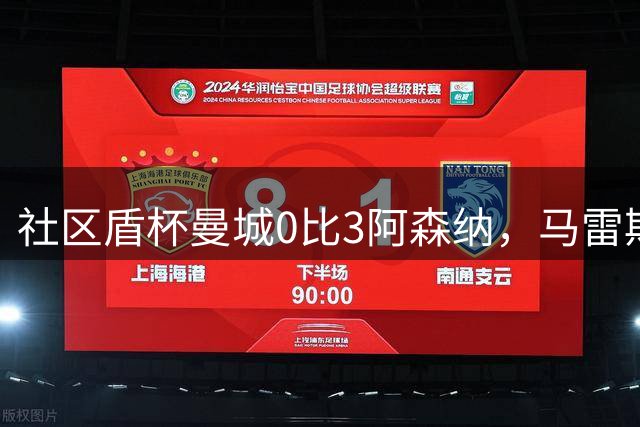 社区盾杯曼城0比3阿森纳，马雷斯卡首秀受质疑