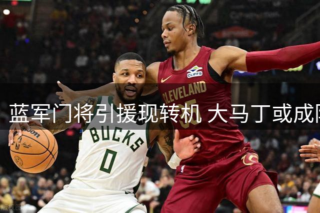 蓝军门将引援现转机 大马丁或成防线升级关键