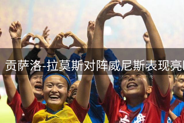 贡萨洛-拉莫斯对阵威尼斯表现亮眼：进一球，频繁对抗