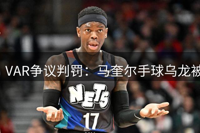 VAR争议判罚：马奎尔手球乌龙被判有效引强烈质疑